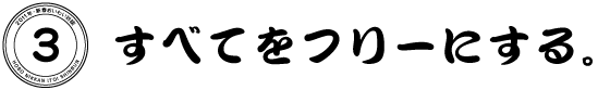 ３　すべてをフリーにする。