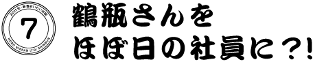 ７　鶴瓶さんをほぼ日の社員に？！