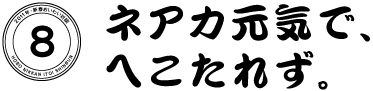 ８　ネアカ元気で、へこたれず。