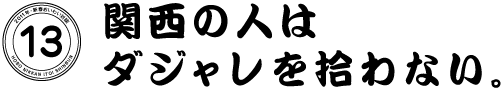 13  関西の人はダジャレを拾わない。