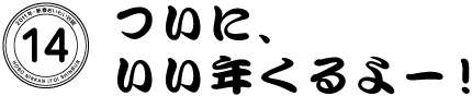 14  ついに、いい年くるよー！