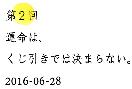 第２回運命は、くじ引きでは決まらない。2016-06-28