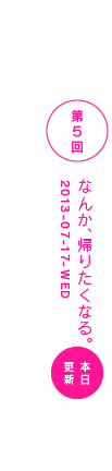 第５回　なんか、帰りたくなる。