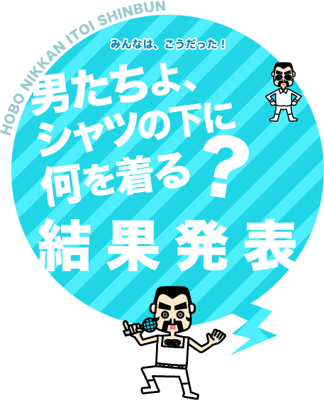 【みんなは、こうだった！】男たちよ、シャツの下に何を着る？ 結果発表