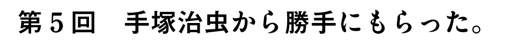 第5回手塚治虫から勝手にもらった。