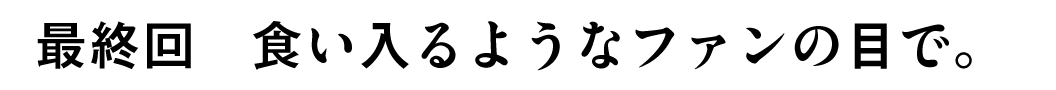 最終回食い入るようなファンの目で。