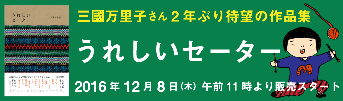 三國万里子 ２年ぶり待望の作品集

うれしいセーター

お買い求めはこちらからどうぞ。

　　2016年12月８日（木）午前11時より販売スタート