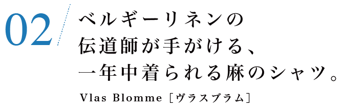 02　ベルギーリネンの伝道師が手がける、一年中着られる麻のシャツ。Vlas Blomme