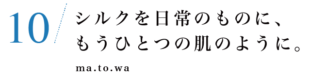 10　シルクを日常のものに、もうひとつの肌のように。ma.to.wa