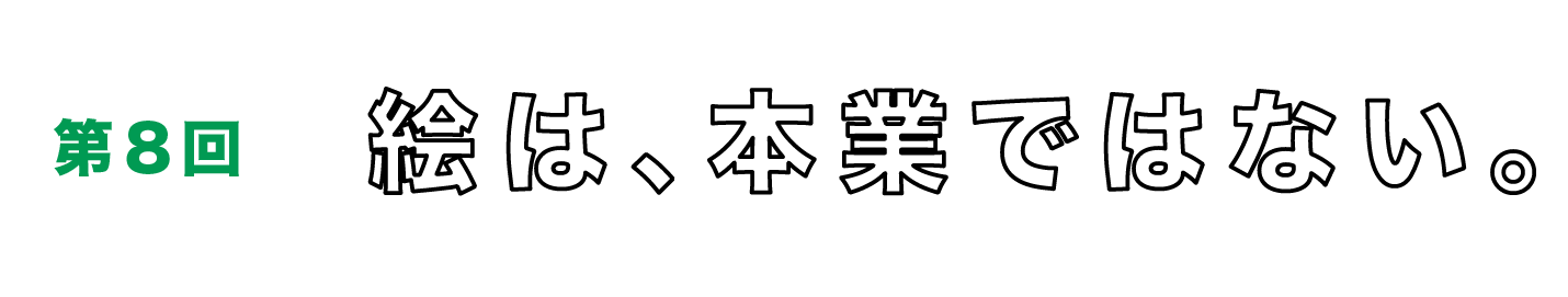 第８回　絵は、本業ではない。