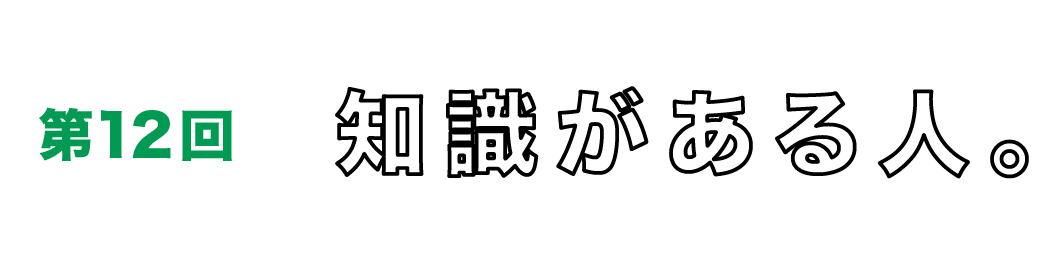 第12回　知識がある人。