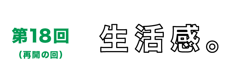 第18回（再開の回）生活感。