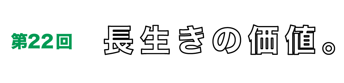 第22回　長生きの価値。