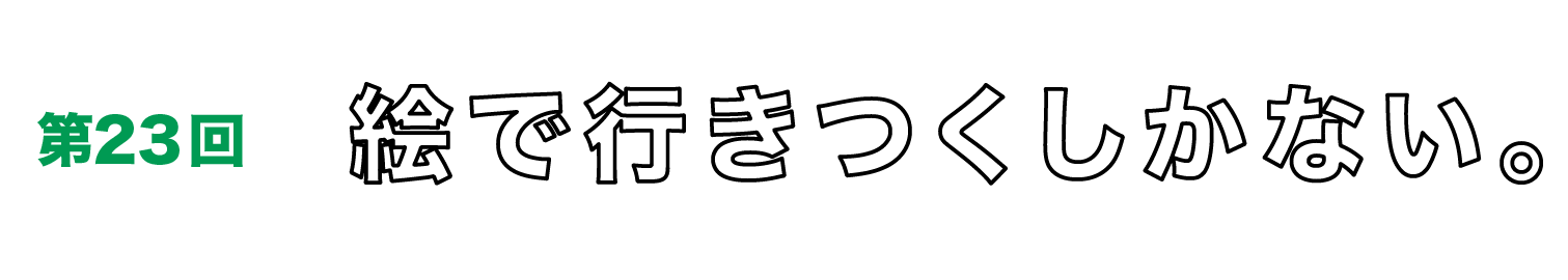 第23回　絵で行きつくしかない。