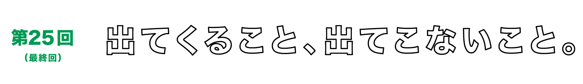 第25回（最終回）　出てくること、出てこないこと。