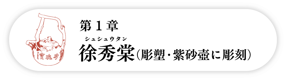 １の巻　徐秀棠シュシュウタン（彫塑・紫砂壺に彫刻）