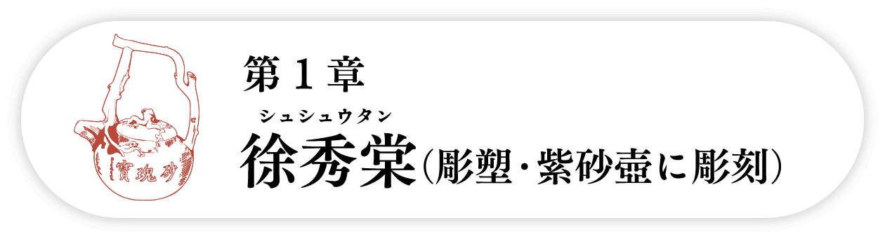 １の巻　徐秀棠シュシュウタン（彫塑・紫砂壺に彫刻）