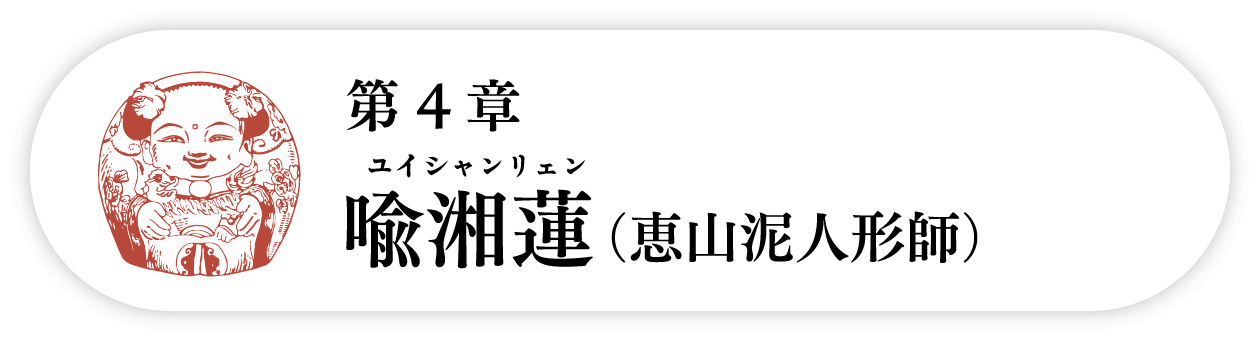 ４の巻　喩湘蓮ユイシャンリェン（恵山泥人形師）