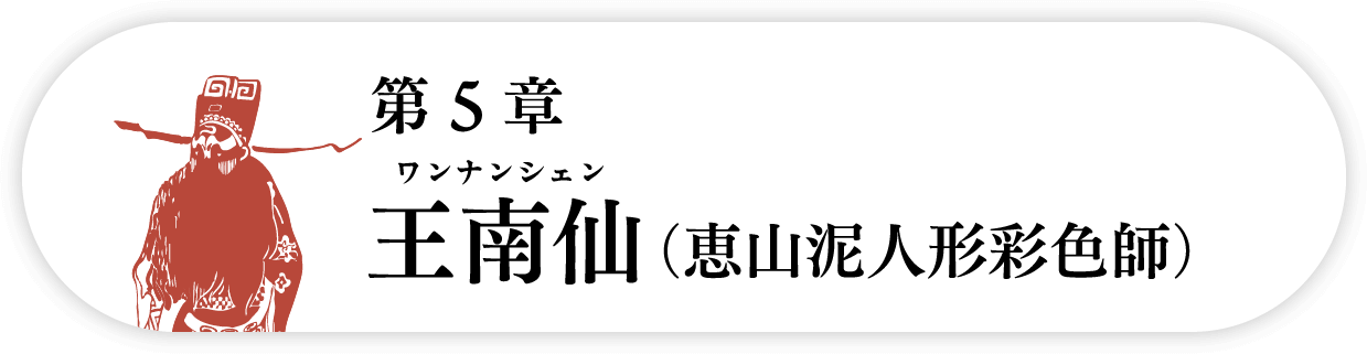 ５の巻　王南仙ワンナンシェン（恵山泥人形彩色師）