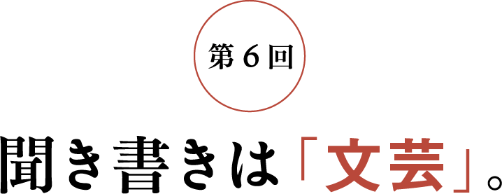 第6回 聞き書きは「文芸」。