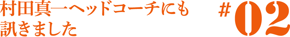 村田ヘッドコーチにも訊きました。#02