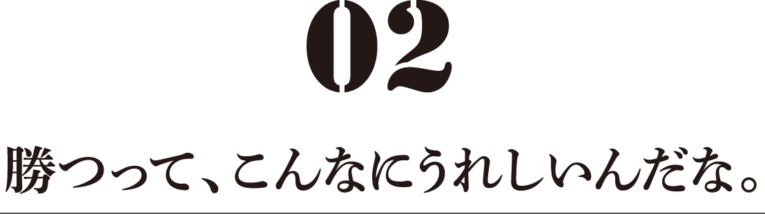 勝つって、こんなにうれしいんだな。