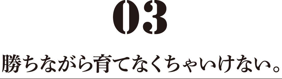 勝ちながら育てなくちゃいけない。