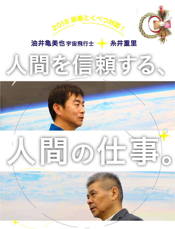 2018 新春とくべつ対談！ 油井亀美也宇宙飛行士＋糸井重里 人間を信頼する、人間の仕事。